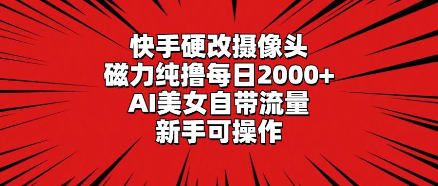 快手硬改摄像头，磁力纯撸每日2000+，AI美女自带流量，新手可操作-小二项目网