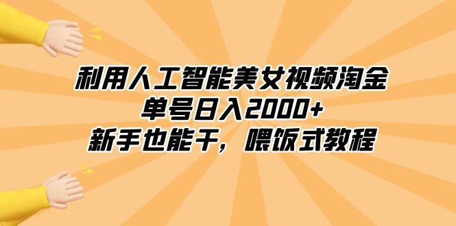 利用人工智能美女视频淘金，单号日入2000+，新手也能干，喂饭式教程-小二项目网