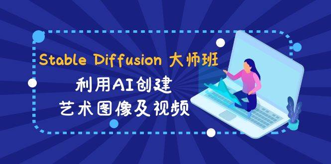 Stable Diffusion 大师班: 利用AI创建艺术图像及视频-31视频课-中英字幕-小二项目网