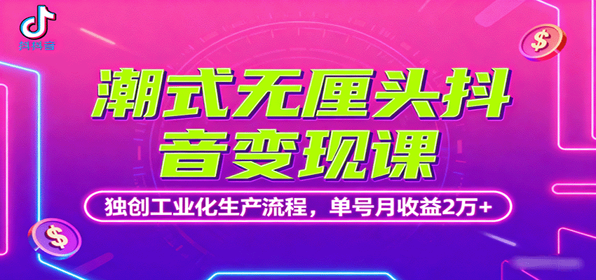 潮式无厘头抖音变现课，独创工业化生产流程，单号月收益2万+-小二项目网