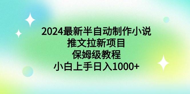 2024最新半自动制作小说推文拉新项目，保姆级教程，小白上手日入1000+-小二项目网