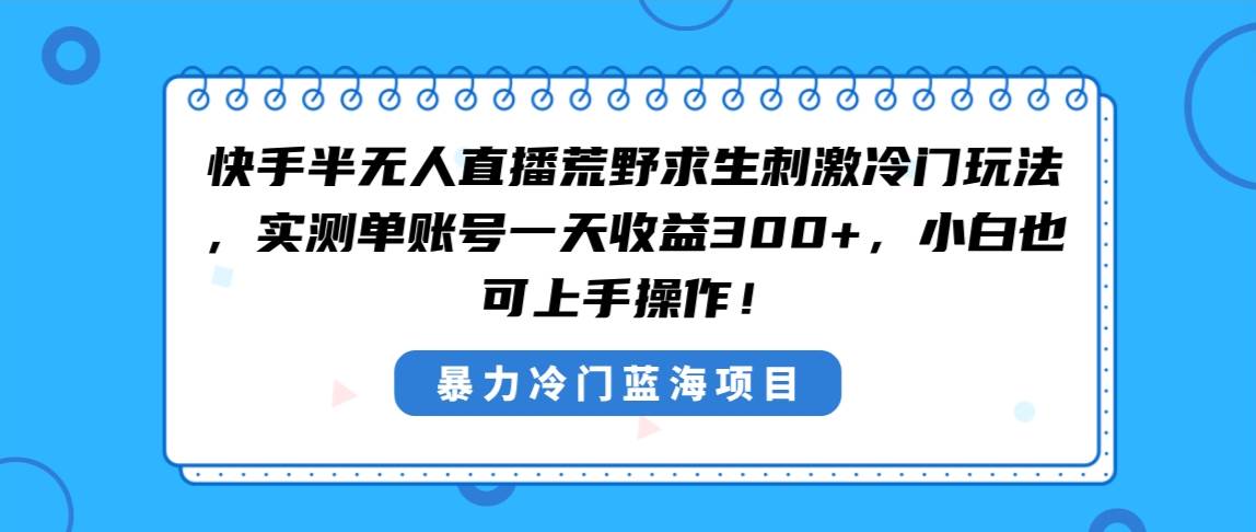 快手半无人直播荒野求生刺激冷门玩法，实测单账号一天收益300+，小白也...-小二项目网