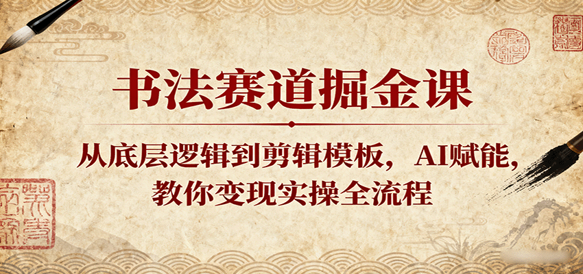 书法赛道掘金课：从底层逻辑到剪辑模板，AI赋能，教你变现实操全流程-小二项目网