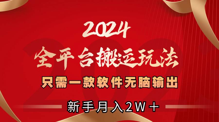 2024全平台搬运玩法，只需一款软件，无脑输出，新手也能月入2W＋-小二项目网