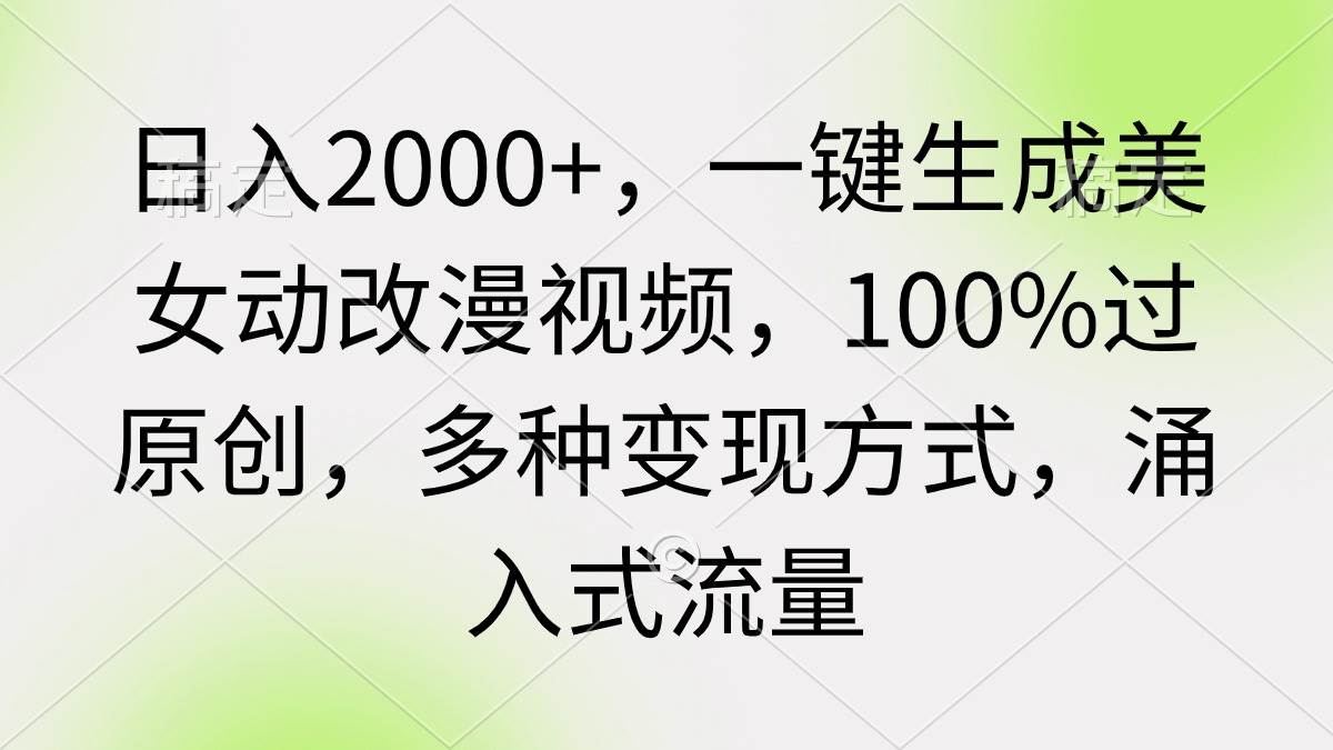 日入2000+，一键生成美女动改漫视频，100%过原创，多种变现方式 涌入式流量-小二项目网