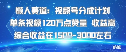 懒人赛道:视频号分成计划单条视频120W点赞量 收益高综合收益在1.5K左右-小二项目网