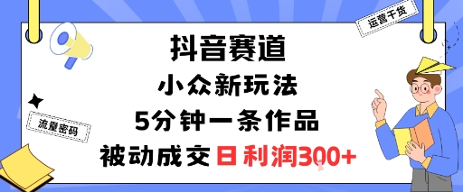 抖音赛道：小众新玩法，5分钟一条作品，被动成交，日利润3张-小二项目网
