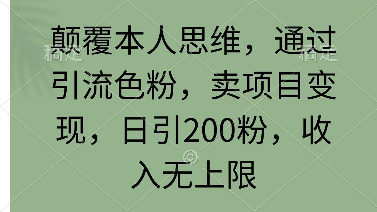 颠覆本人思维，通过引流色粉，卖项目变现，日引200粉，收入无上限-小二项目网
