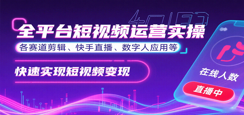 全平台短视频运营实操，各赛道剪辑、快手直播、数字人应用等，快速实现短视频变现-小二项目网