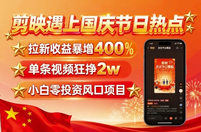 剪映遇上国庆热点，拉新收益暴增400%，单条视频狂挣2W+，无需剪辑基础，几分钟一条作品-小二项目网
