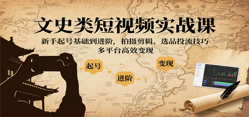 文史类短视频实战课，新手起号基础到进阶，拍摄剪辑、选品投流技巧，多平台高效变现-小二项目网