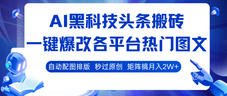 AI黑科技头条搬砖，一键爆改各平台热门图文 自动配图排版，秒过原创！矩阵搞月入2W+-小二项目网