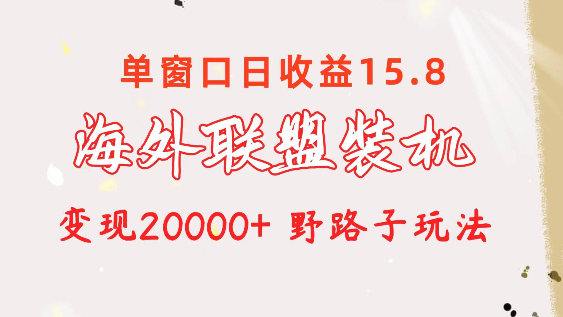 海外联盟装机 单窗口日收益15.8  变现20000+ 野路子玩法-小二项目网