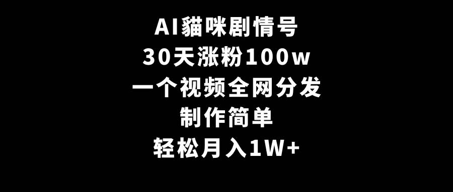 AI貓咪剧情号，30天涨粉100w，制作简单，一个视频全网分发，轻松月入1W+-小二项目网