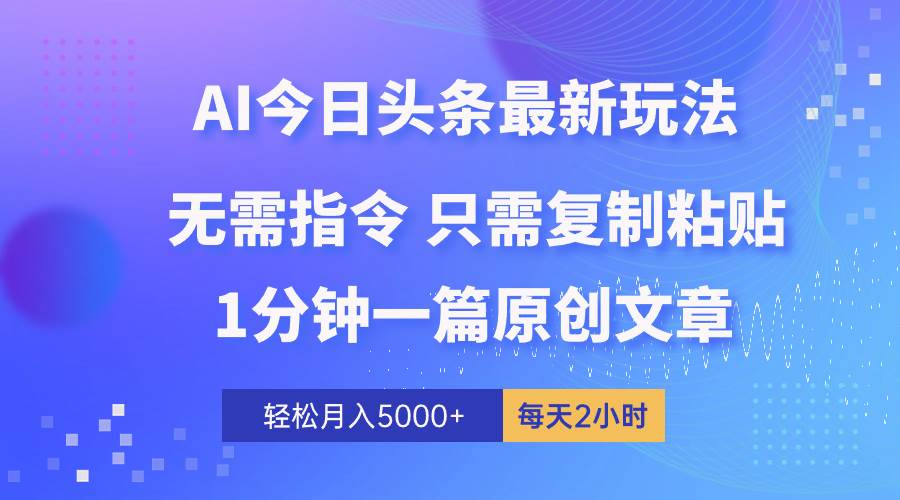 AI头条最新玩法 1分钟一篇 100%过原创 无脑复制粘贴 轻松月入5000+ 每…-小二项目网