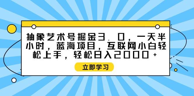 抽象艺术号掘金3.0，一天半小时 ，蓝海项目， 互联网小白轻松上手，轻松...-小二项目网