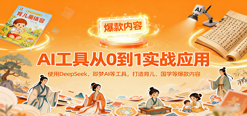 AI工具实战应用，零基础使用DeepSeek、即梦AI等打造育儿、国学等可变现的爆款作品-小二项目网