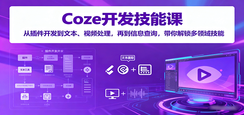 Coze开发技能课：从插件开发到文本、视频处理，再到信息查询，带你解锁多领域技能-小二项目网