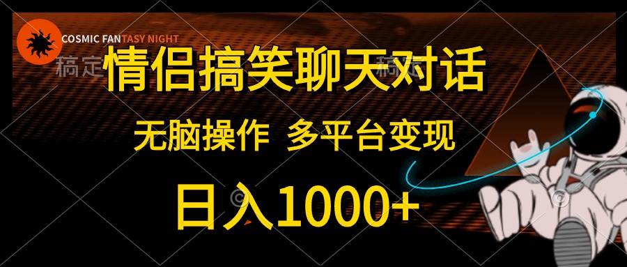 情侣搞笑聊天对话，日入1000+,无脑操作，多平台变现-小二项目网