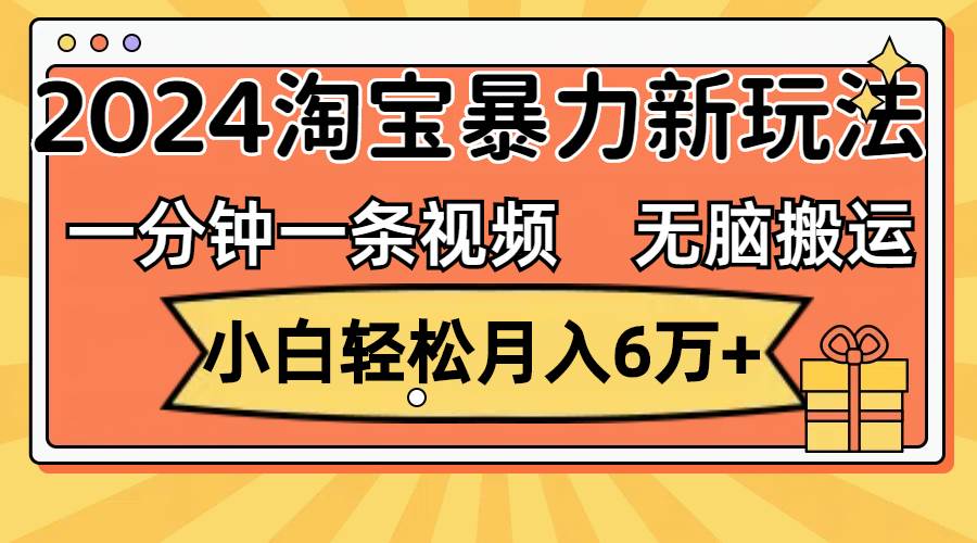 一分钟一条视频，无脑搬运，小白轻松月入6万+2024淘宝暴力新玩法，可批量-小二项目网