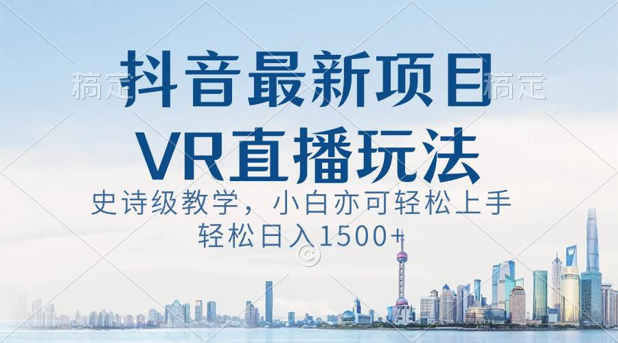 抖音最新VR直播玩法，史诗级教学，小白也可轻松上手，轻松日入1500+-小二项目网