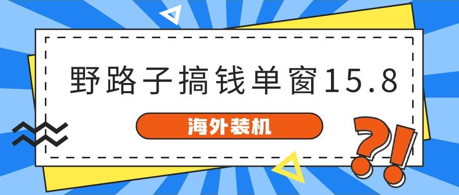 海外装机，野路子搞钱，单窗口15.8，已变现10000+-小二项目网