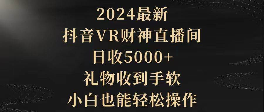 2024最新，抖音VR财神直播间，日收5000+，礼物收到手软，小白也能轻松操作-小二项目网