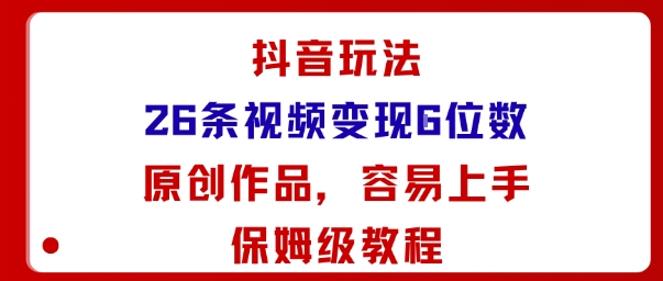 抖音玩法26条视频变现5位数，原创作品，小白可容易上手保姆级教程-小二项目网