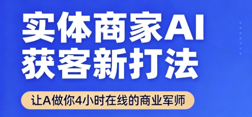 实体商家AI获客新打法【2025年9月】让AI做你24小时在线的商业军师,效率开挂,甩开盲目摸索-小二项目网