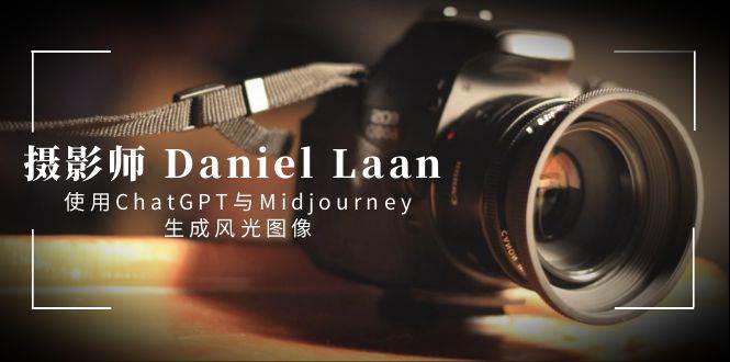 摄影师 Daniel Laan 使用ChatGPT与Midjourney生成风光图像-中英字幕-小二项目网