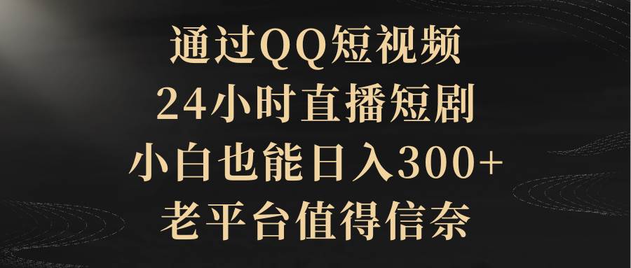 通过QQ短视频、24小时直播短剧，小白也能日入300+，老平台值得信赖-小二项目网