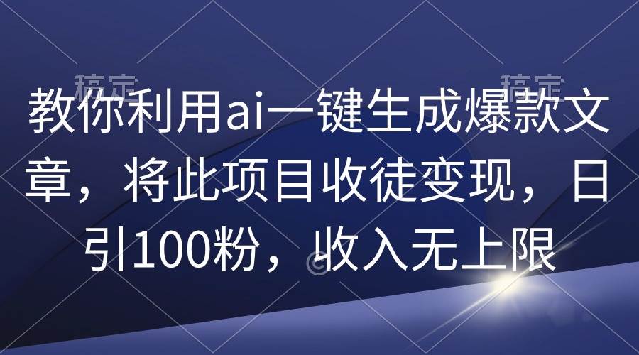 教你利用ai一键生成爆款文章，将此项目收徒变现，日引100粉，收入无上限-小二项目网