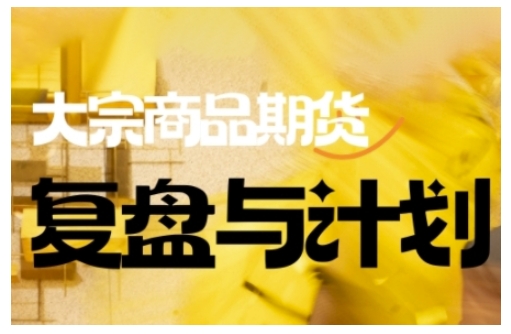 倍增计划·大宗商品期货复盘与计划，掌握在复杂多变的市场中做出明智的交易决策（更新9月）-小二项目网