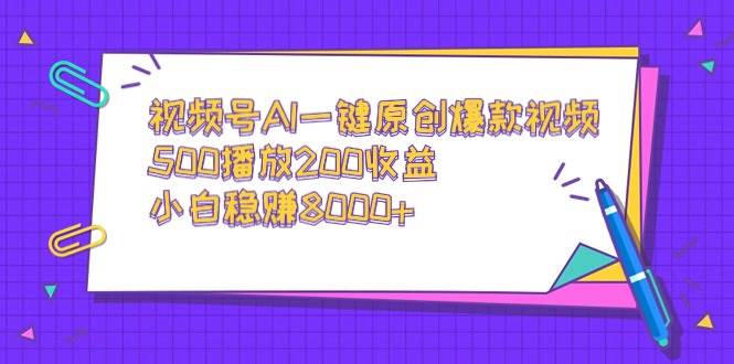 视频号AI一键原创爆款视频，500播放200收益，小白稳赚8000+-小二项目网