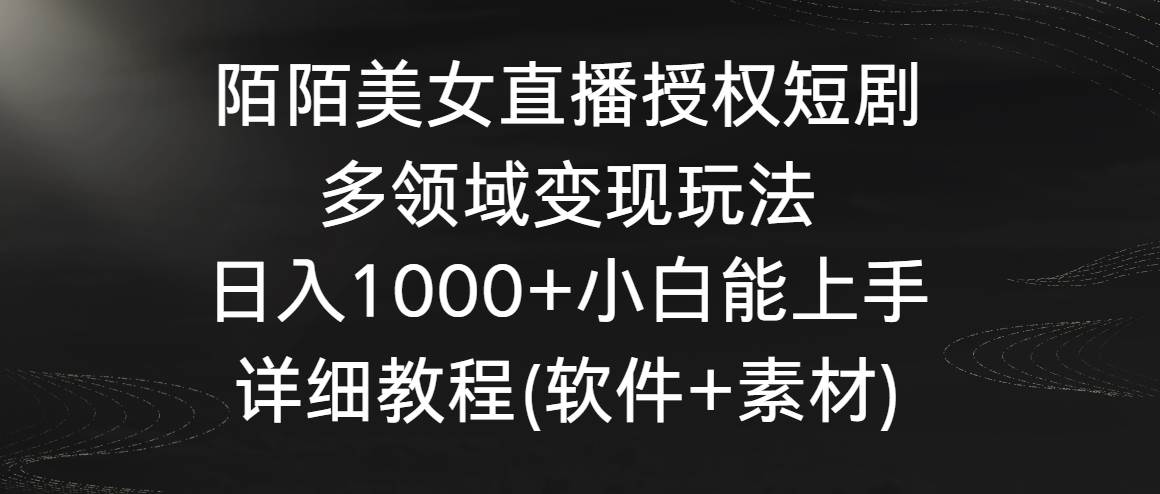 陌陌美女直播授权短剧，多领域变现玩法，日入1000+小白能上手，详细教程...-小二项目网