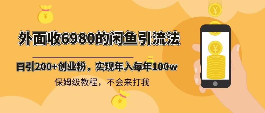外面收费6980闲鱼引流法，日引200+创业粉，每天稳定2000+收益，保姆级教程-小二项目网