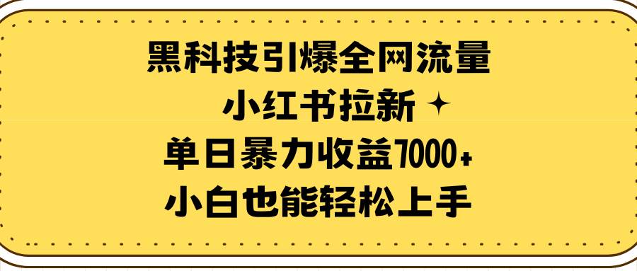 黑科技引爆全网流量小红书拉新，单日暴力收益7000+，小白也能轻松上手-小二项目网