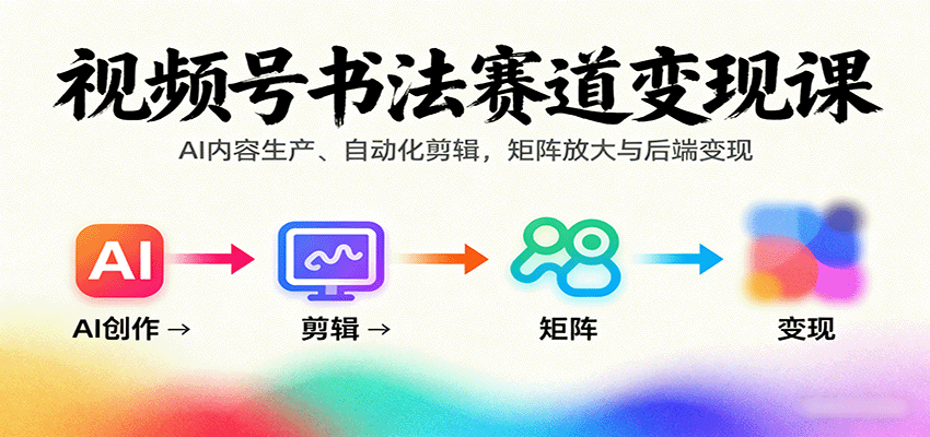 视频号书法赛道变现课：AI内容生产、自动化剪辑，矩阵放大与后端变现-小二项目网