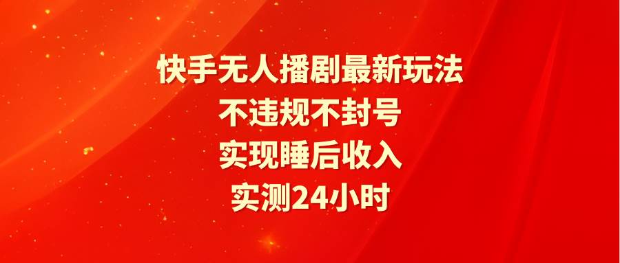 快手无人播剧最新玩法，实测24小时不违规不封号，实现睡后收入-小二项目网