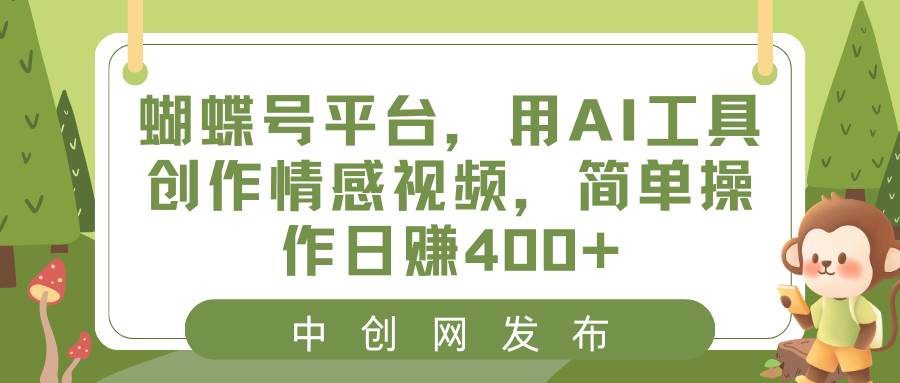 蝴蝶号平台，用AI工具创作情感视频，简单操作日赚400+-小二项目网