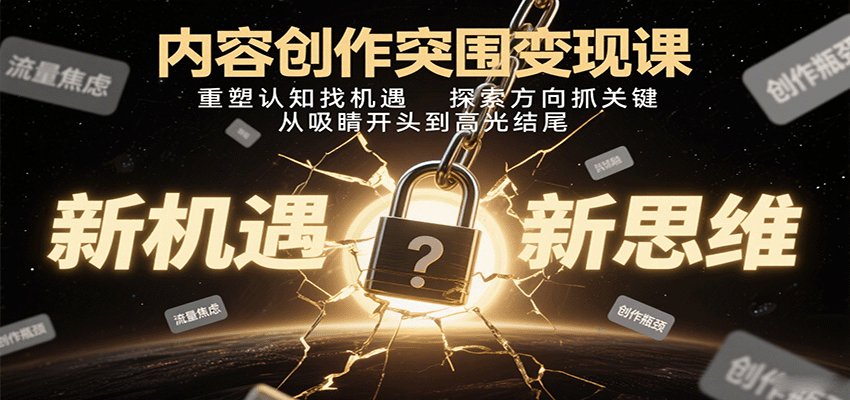 内容创作突围变现课：重塑认知找机遇，探索方向抓关键，从吸睛开头到高光结尾-小二项目网