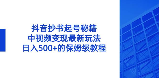 抖音抄书起号秘籍，中视频变现最新玩法，日入500+的保姆级教程！-小二项目网
