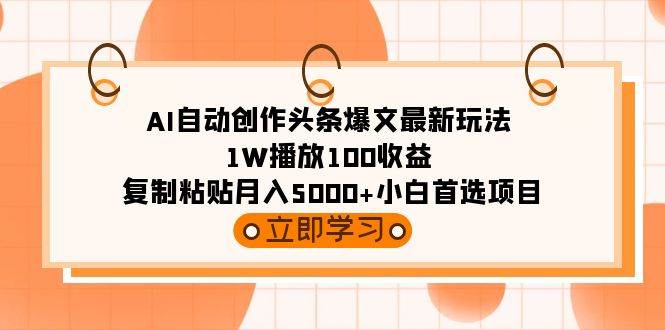 AI自动创作头条爆文最新玩法 1W播放100收益 复制粘贴月入5000+小白首选项目-小二项目网