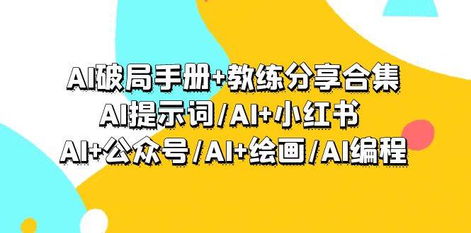 AI破局手册+教练分享合集：AI提示词/AI+小红书 /AI+公众号/AI+绘画/AI编程-小二项目网