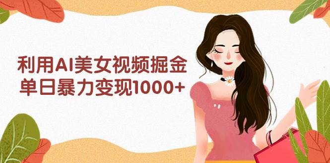 利用AI美女视频掘金，单日暴力变现1000+，多平台高收益，小白跟着干就完…-小二项目网