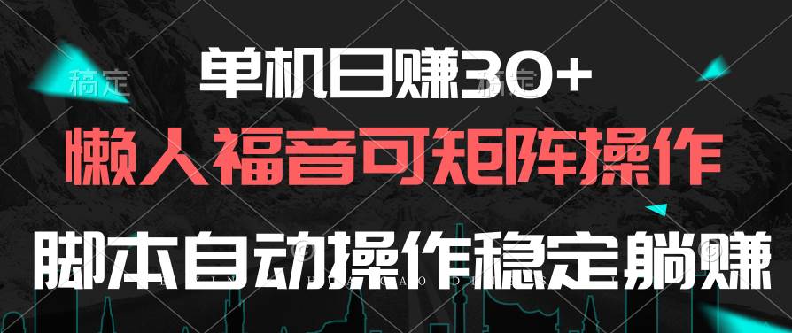 单机日赚30+，懒人福音可矩阵，脚本自动操作稳定躺赚-小二项目网