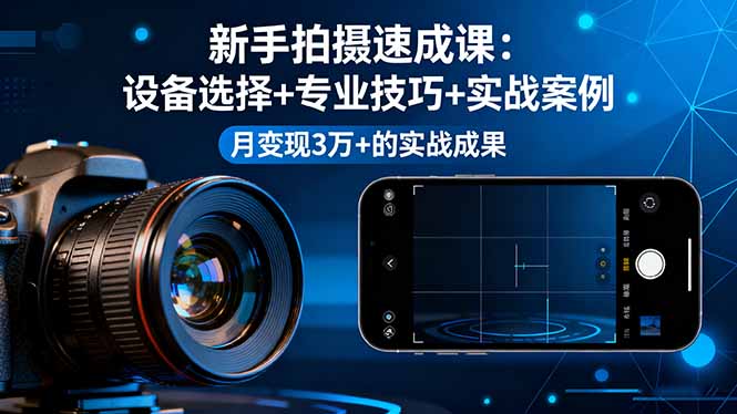 （16160期）新手拍摄速成课，设备选择+专业技巧+实战案例，月变现3万+的实战成果-小二项目网