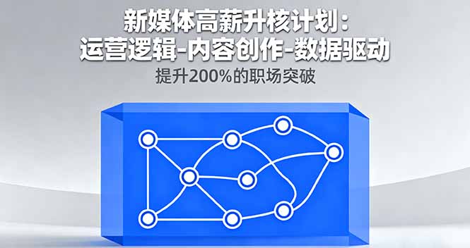 （16142期）新媒体高薪升核计划：运营逻辑-内容创作-数据驱动，提升200%的职场突破-小二项目网
