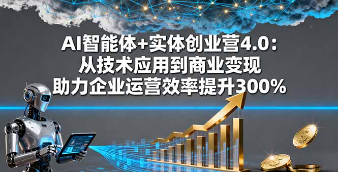 （16238期）AI智能体+实体创业营4.0：从技术应用到商业变现 助力企业运营效率提升300%-小二项目网