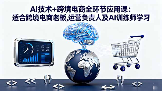 （16300期）AI技术+跨境电商全环节应用课:适合跨境电商老板,运营负责人及AI训练师学习-小二项目网